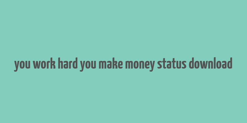 you work hard you make money status download