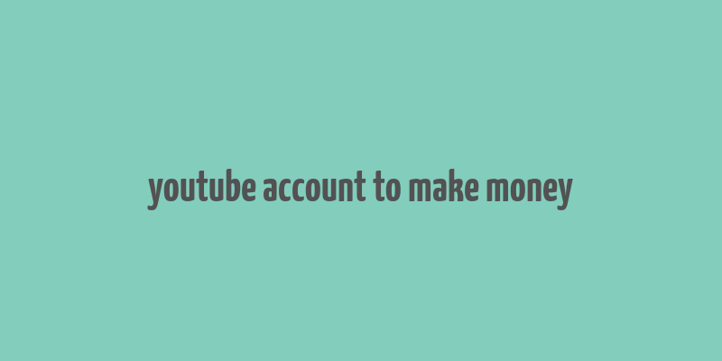 youtube account to make money