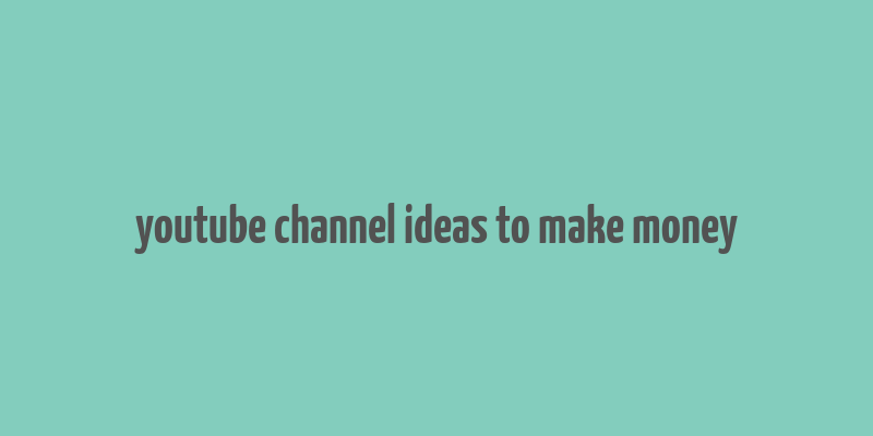 youtube channel ideas to make money