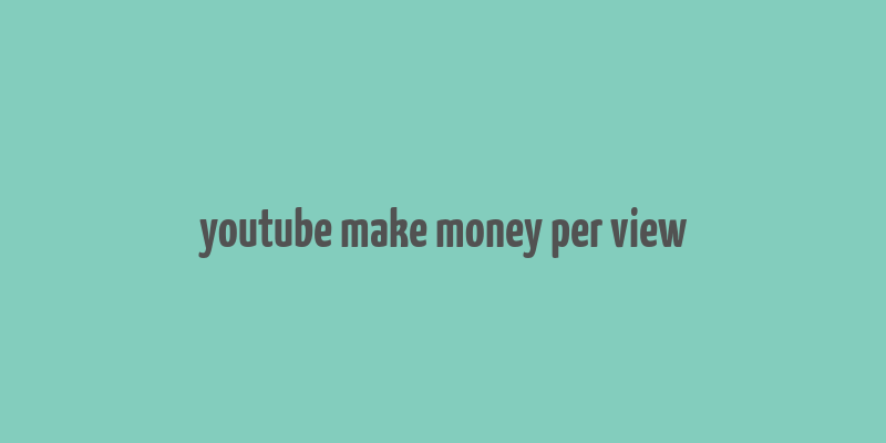 youtube make money per view