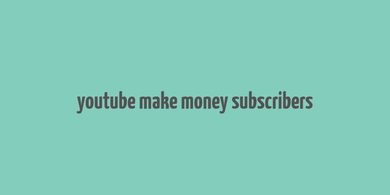 youtube make money subscribers