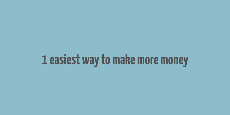 1 easiest way to make more money