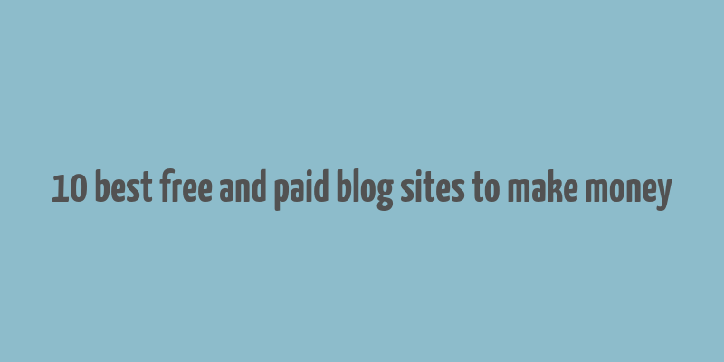 10 best free and paid blog sites to make money