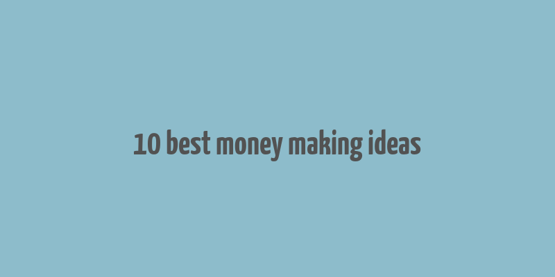 10 best money making ideas