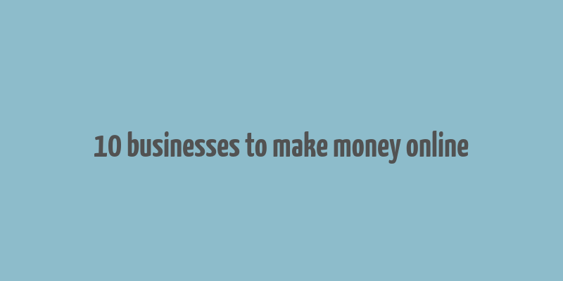 10 businesses to make money online