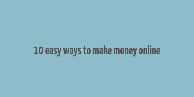 10 easy ways to make money online