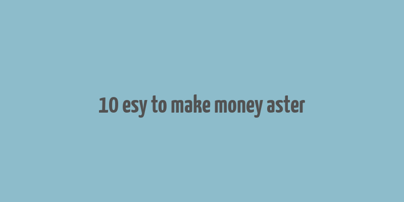 10 esy to make money aster