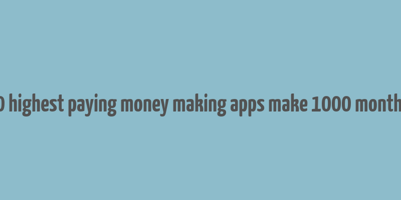 10 highest paying money making apps make 1000 monthly