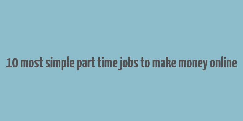 10 most simple part time jobs to make money online