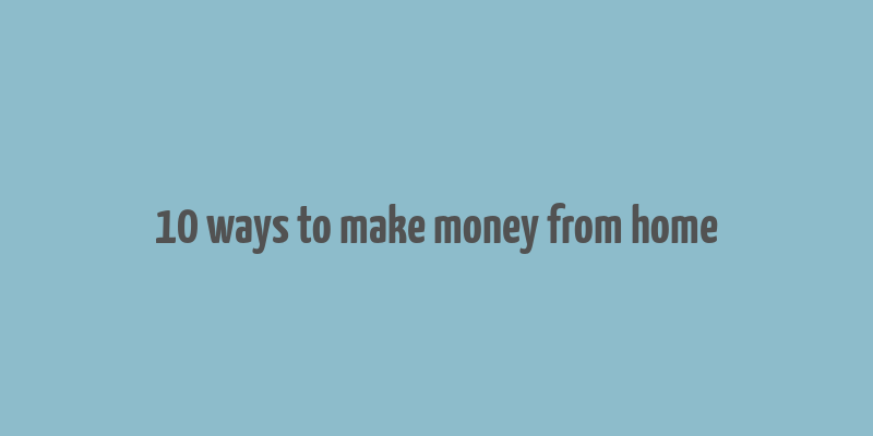 10 ways to make money from home