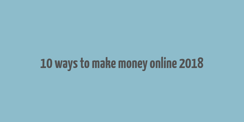 10 ways to make money online 2018