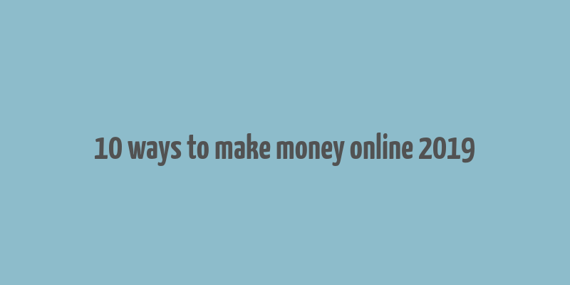 10 ways to make money online 2019