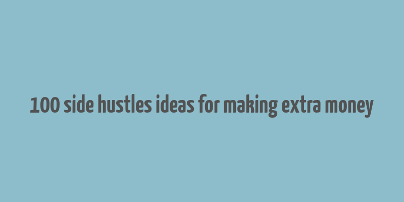 100 side hustles ideas for making extra money