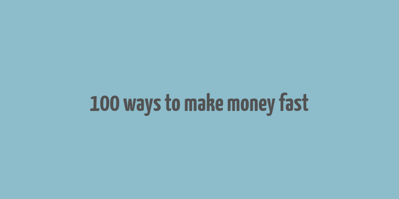 100 ways to make money fast