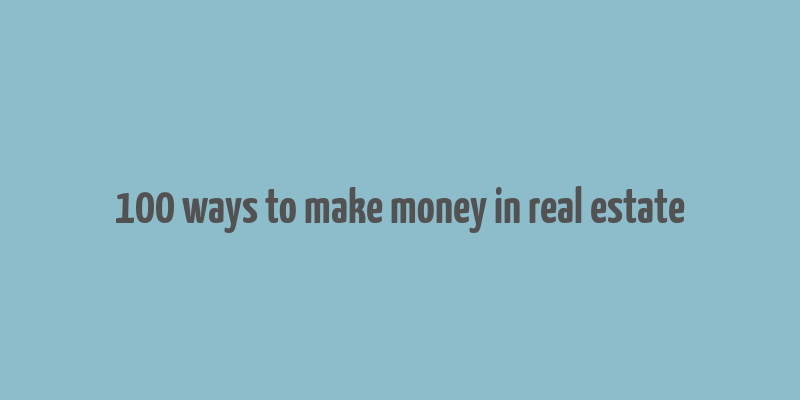 100 ways to make money in real estate