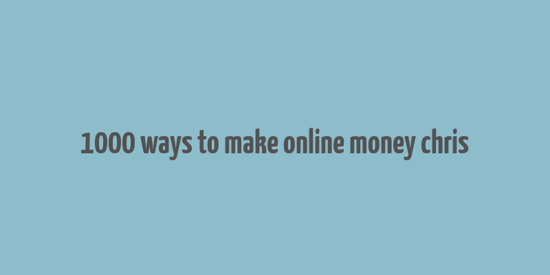 1000 ways to make online money chris