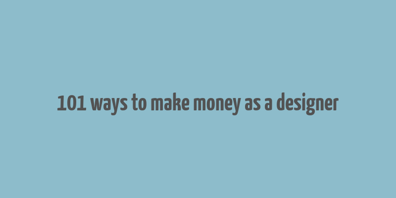 101 ways to make money as a designer