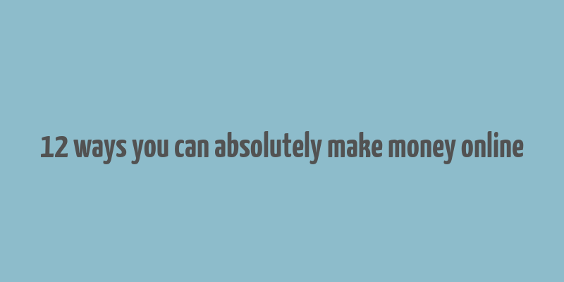 12 ways you can absolutely make money online