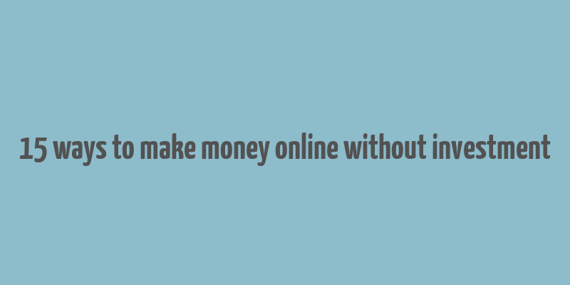 15 ways to make money online without investment