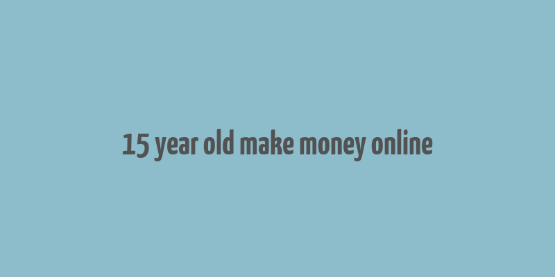 15 year old make money online