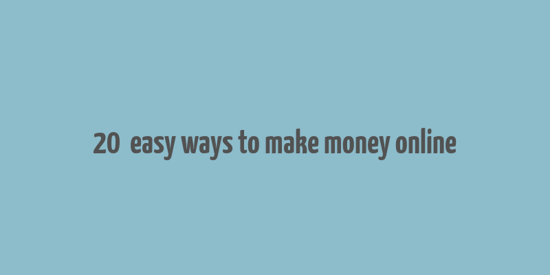 20+ easy ways to make money online