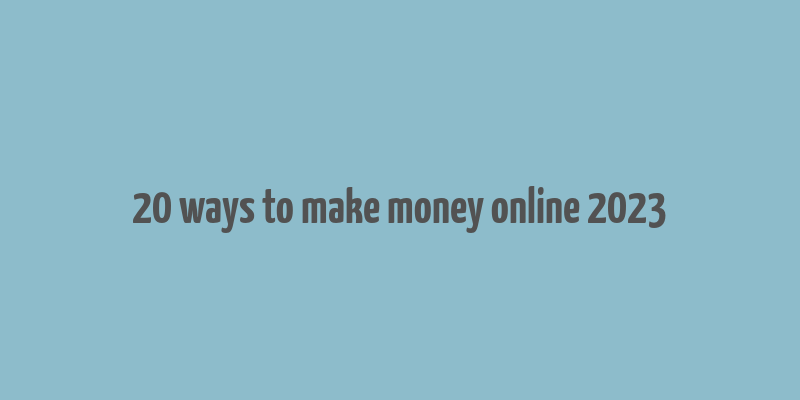 20 ways to make money online 2023