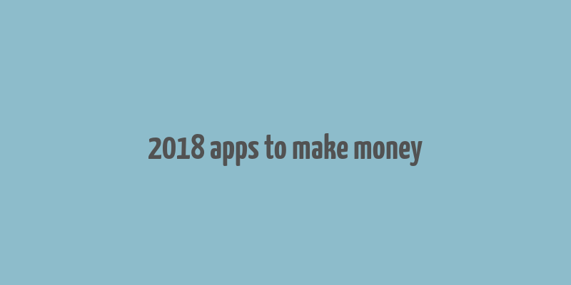 2018 apps to make money