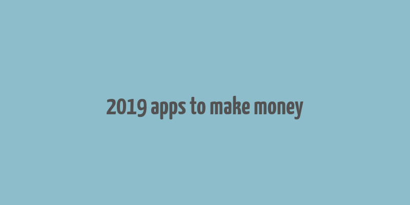 2019 apps to make money