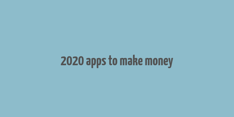 2020 apps to make money