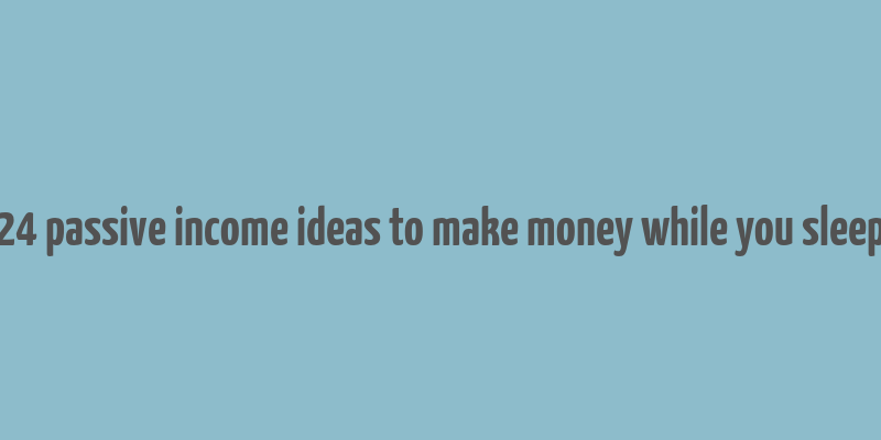 24 passive income ideas to make money while you sleep