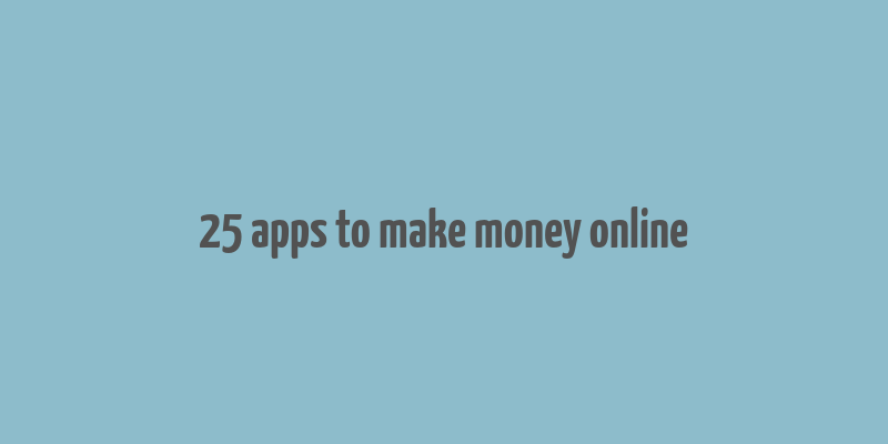 25 apps to make money online