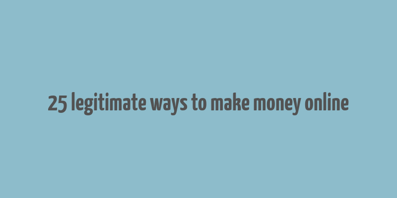 25 legitimate ways to make money online