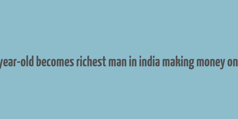 28 year-old becomes richest man in india making money online