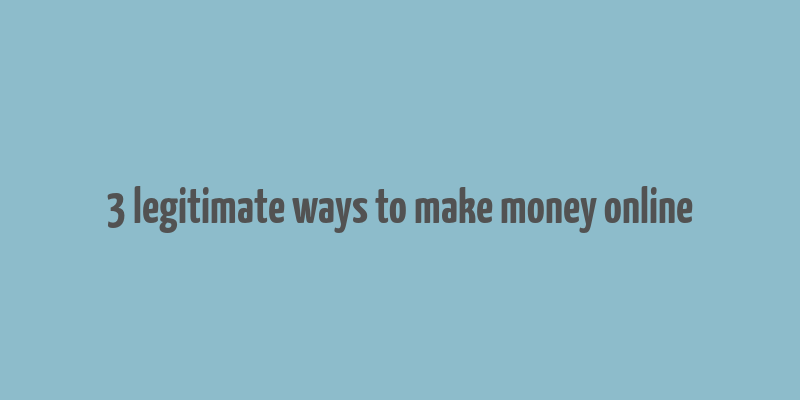 3 legitimate ways to make money online