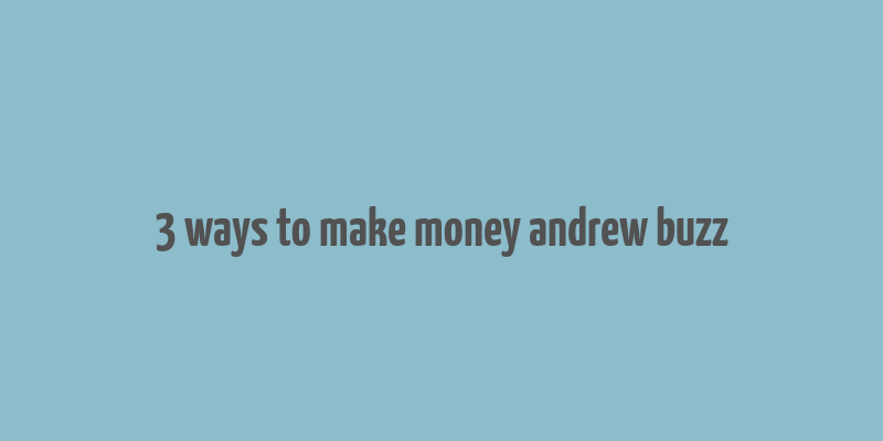 3 ways to make money andrew buzz