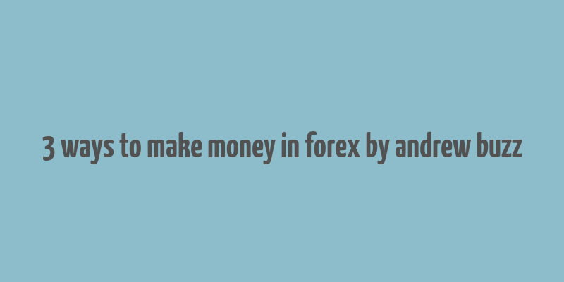 3 ways to make money in forex by andrew buzz