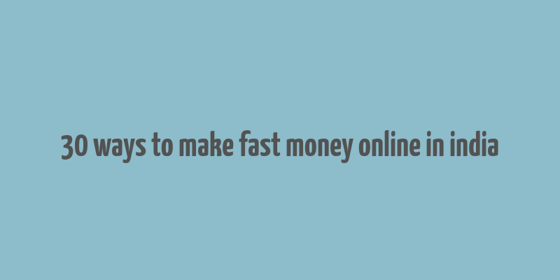 30 ways to make fast money online in india