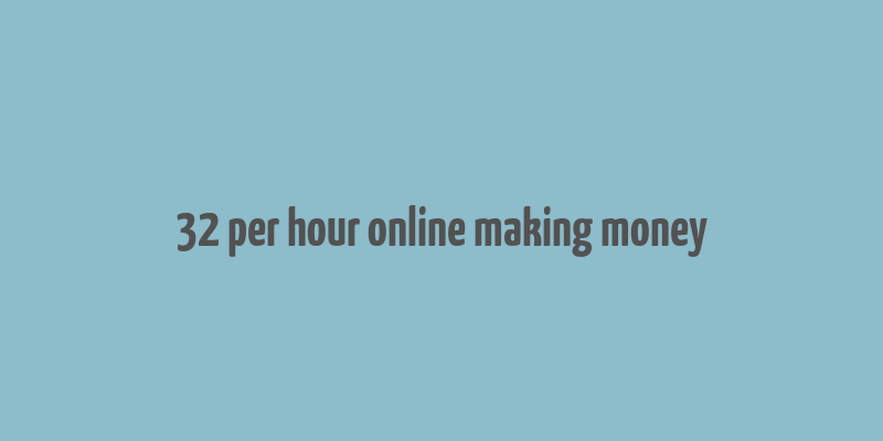 32 per hour online making money