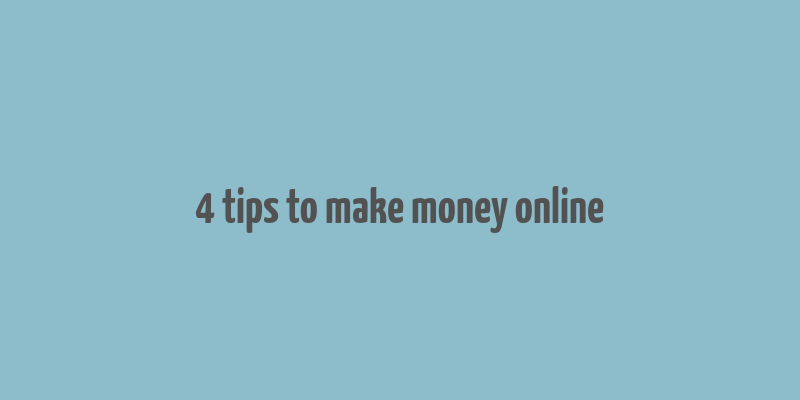 4 tips to make money online