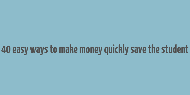 40 easy ways to make money quickly save the student