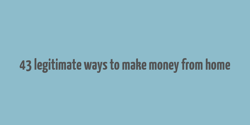 43 legitimate ways to make money from home