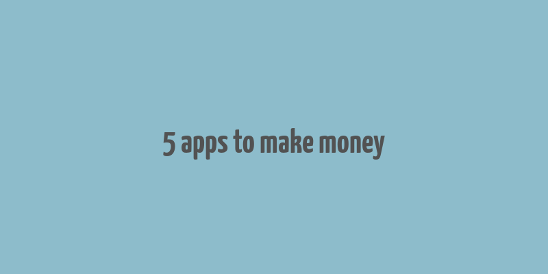 5 apps to make money