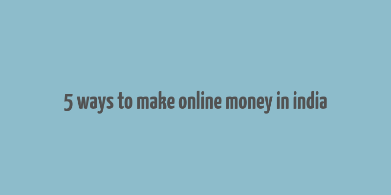 5 ways to make online money in india