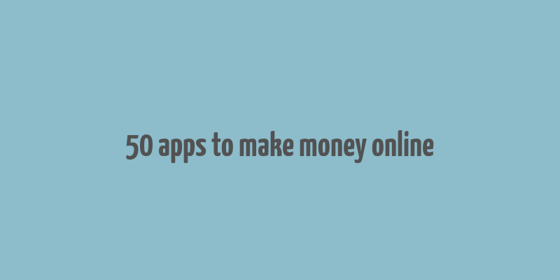 50 apps to make money online