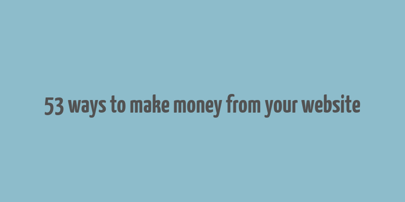 53 ways to make money from your website