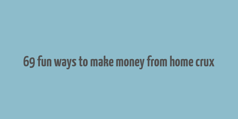 69 fun ways to make money from home crux