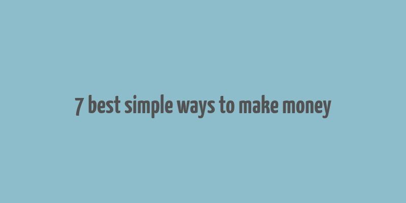 7 best simple ways to make money