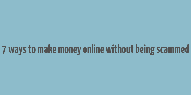 7 ways to make money online without being scammed