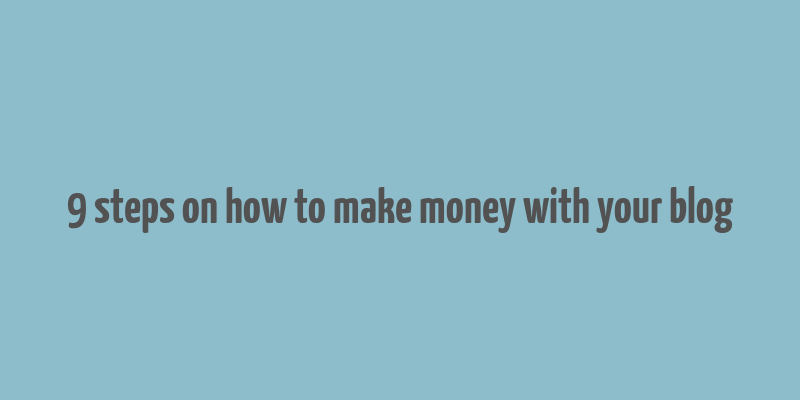 9 steps on how to make money with your blog