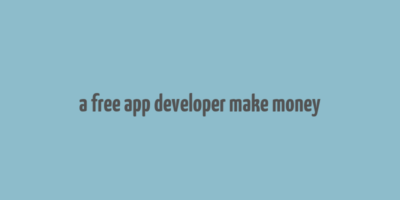 a free app developer make money